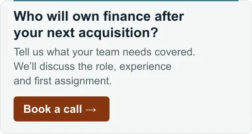 Who will own finance after your next acquisition? Tell us what your team needs covered. We will discuss the role, experience and first assignment. Book a call.